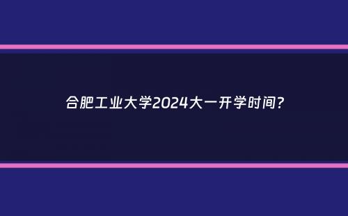 合肥工业大学2024大一开学时间？