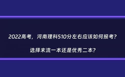 2022高考，河南理科510分左右应该如何报考？选择末流一本还是优秀二本？