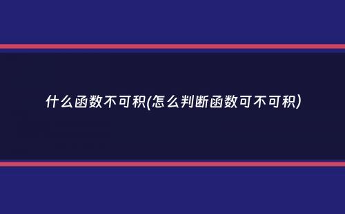 什么函数不可积(怎么判断函数可不可积）