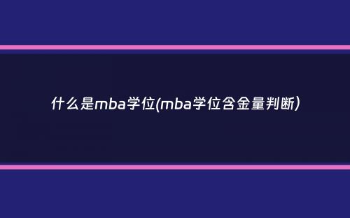 什么是mba学位(mba学位含金量判断）