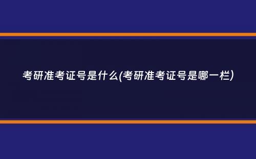 考研准考证号是什么(考研准考证号是哪一栏）