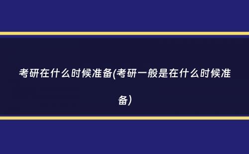 考研在什么时候准备(考研一般是在什么时候准备）