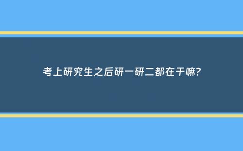 考上研究生之后研一研二都在干嘛？