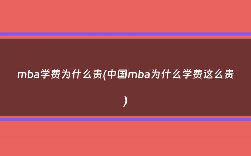 mba学费为什么贵(中国mba为什么学费这么贵）