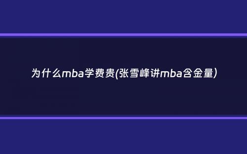 为什么mba学费贵(张雪峰讲mba含金量）