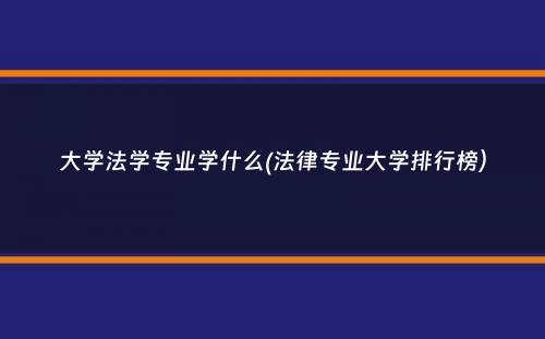 大学法学专业学什么(法律专业大学排行榜）