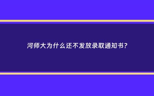 河师大为什么还不发放录取通知书？