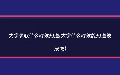 大学录取什么时候知道(大学什么时候能知道被录取）