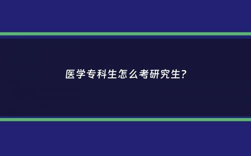 医学专科生怎么考研究生？