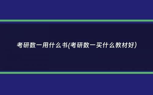 考研数一用什么书(考研数一买什么教材好）