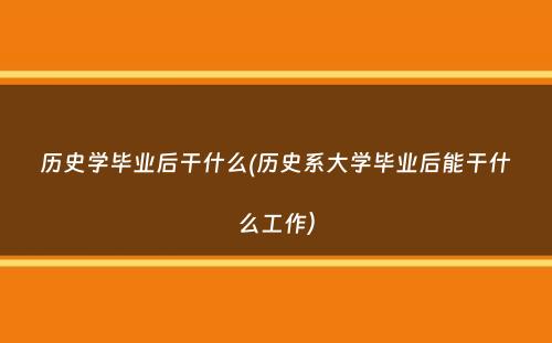 历史学毕业后干什么(历史系大学毕业后能干什么工作）