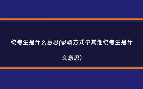 统考生是什么意思(录取方式中其他统考生是什么意思）