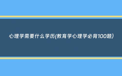 心理学需要什么学历(教育学心理学必背100题）