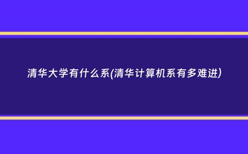 清华大学有什么系(清华计算机系有多难进）