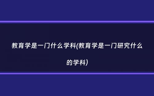 教育学是一门什么学科(教育学是一门研究什么的学科）