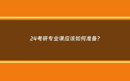 24考研专业课应该如何准备？