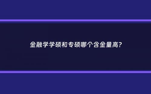 金融学学硕和专硕哪个含金量高？