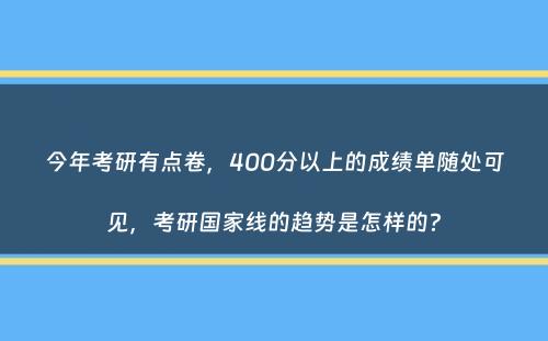 今年考研有点卷，400分以上的成绩单随处可见，考研国家线的趋势是怎样的？