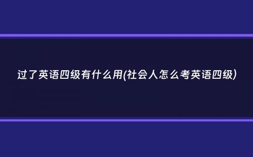 过了英语四级有什么用(社会人怎么考英语四级）