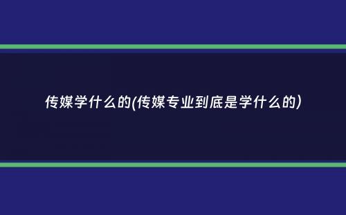 传媒学什么的(传媒专业到底是学什么的）