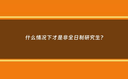 什么情况下才是非全日制研究生？