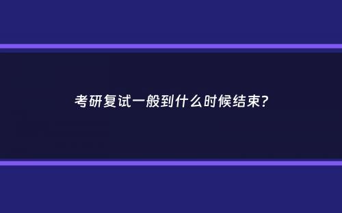 考研复试一般到什么时候结束？