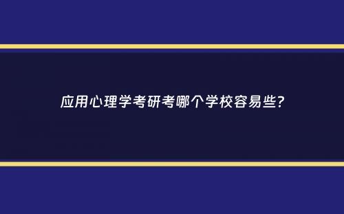 应用心理学考研考哪个学校容易些？