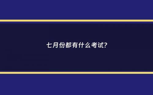 七月份都有什么考试？