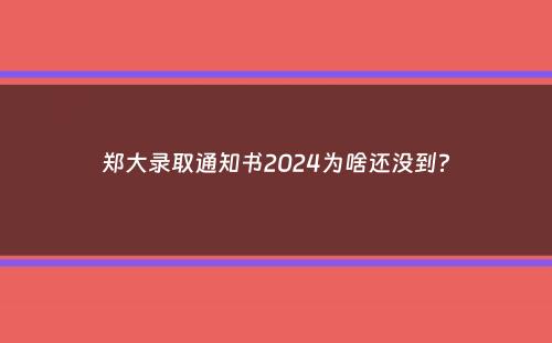 郑大录取通知书2024为啥还没到？