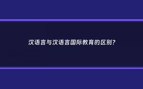 汉语言与汉语言国际教育的区别？