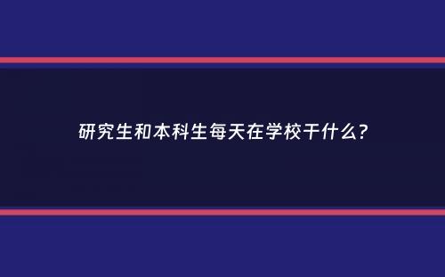 研究生和本科生每天在学校干什么？