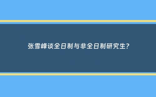 张雪峰谈全日制与非全日制研究生？