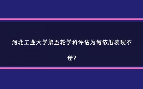 河北工业大学第五轮学科评估为何依旧表现不佳？