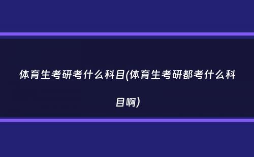 体育生考研考什么科目(体育生考研都考什么科目啊）