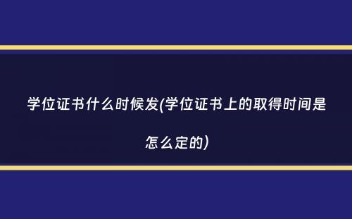 学位证书什么时候发(学位证书上的取得时间是怎么定的）