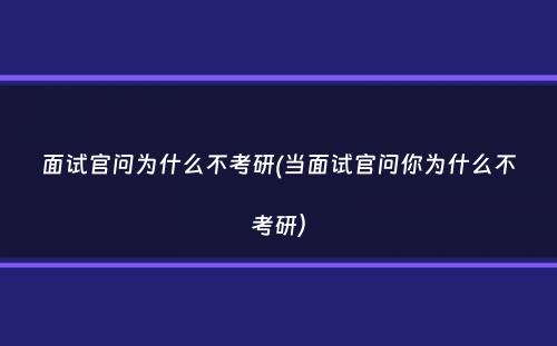 面试官问为什么不考研(当面试官问你为什么不考研）