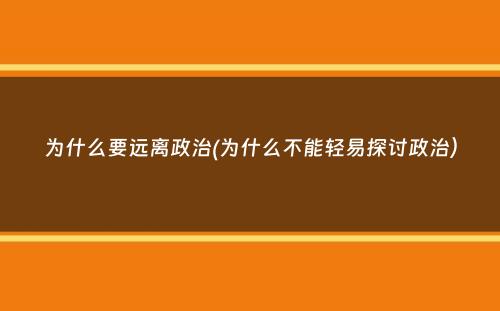 为什么要远离政治(为什么不能轻易探讨政治）