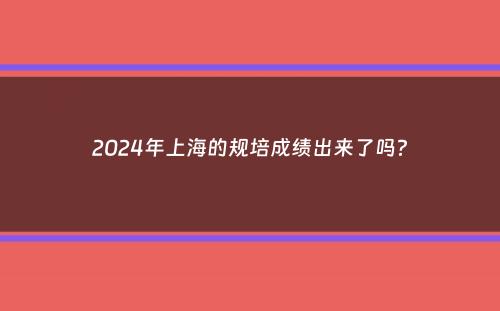 2024年上海的规培成绩出来了吗？