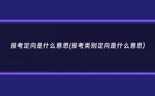 报考定向是什么意思(报考类别定向是什么意思）