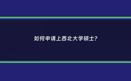 如何申请上西北大学硕士？