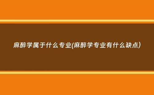 麻醉学属于什么专业(麻醉学专业有什么缺点）