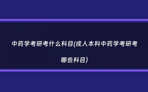 中药学考研考什么科目(成人本科中药学考研考哪些科目）