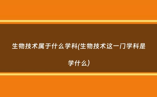 生物技术属于什么学科(生物技术这一门学科是学什么）