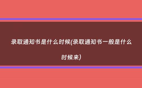 录取通知书是什么时候(录取通知书一般是什么时候来）