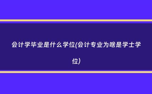 会计学毕业是什么学位(会计专业为啥是学士学位）