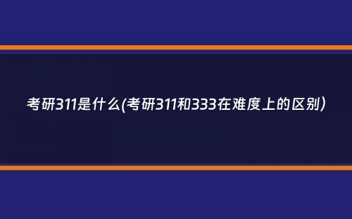 考研311是什么(考研311和333在难度上的区别）