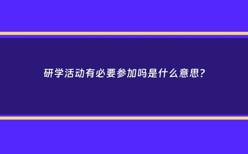 研学活动有必要参加吗是什么意思？