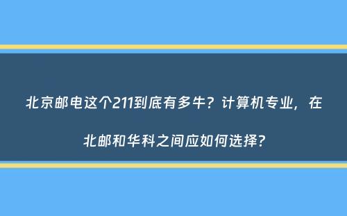 北京邮电这个211到底有多牛？计算机专业，在北邮和华科之间应如何选择？