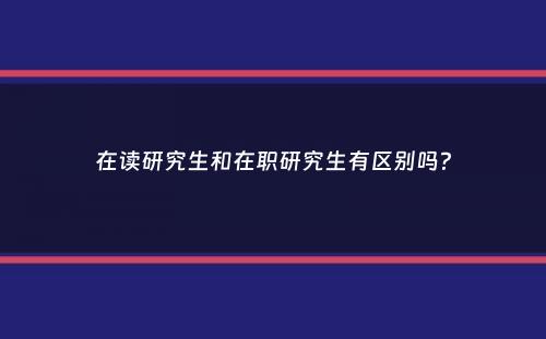 在读研究生和在职研究生有区别吗？