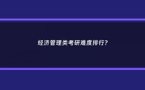 经济管理类考研难度排行？